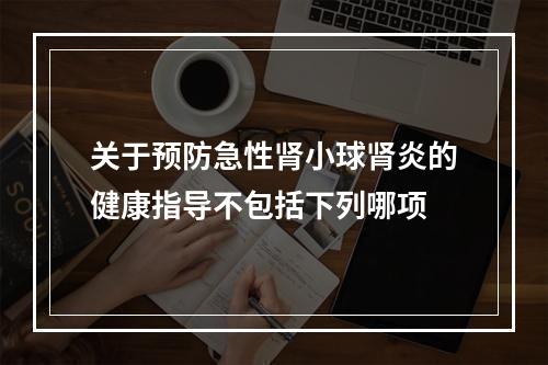 关于预防急性肾小球肾炎的健康指导不包括下列哪项