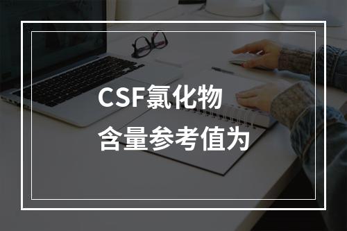 CSF氯化物含量参考值为