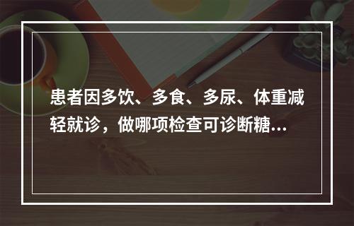 患者因多饮、多食、多尿、体重减轻就诊，做哪项检查可诊断糖尿病