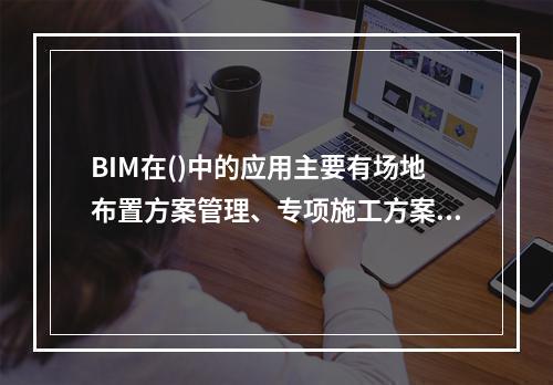 BIM在()中的应用主要有场地布置方案管理、专项施工方案管理