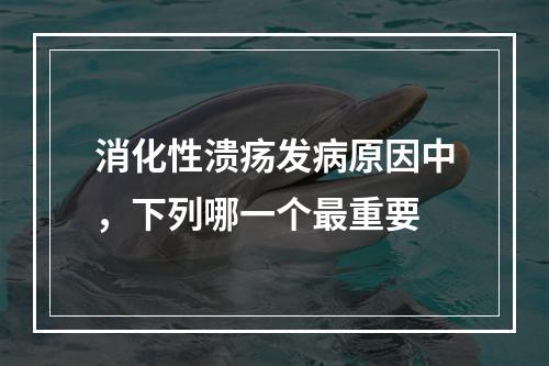 消化性溃疡发病原因中，下列哪一个最重要