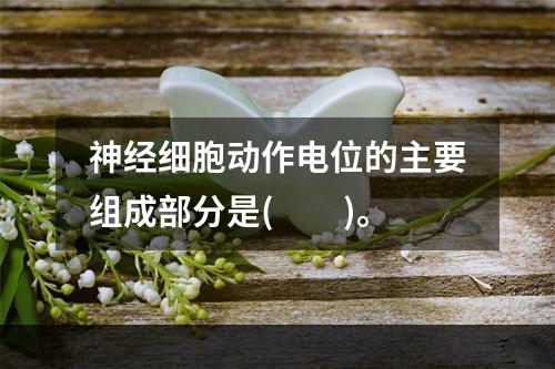 神经细胞动作电位的主要组成部分是(　　)。