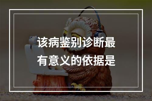 该病鉴别诊断最有意义的依据是