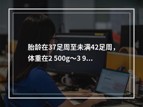 胎龄在37足周至未满42足周，体重在2 500g～3 999