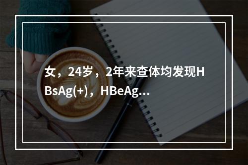 女，24岁，2年来查体均发现HBsAg(+)，HBeAg(+