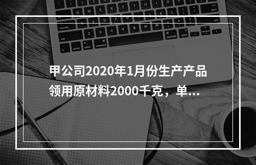 甲公司2020年1月份生产产品领用原材料2000千克，单位成