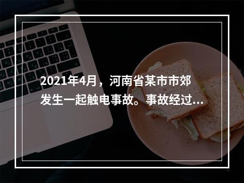 2021年4月，河南省某市市郊发生一起触电事故。事故经过为某