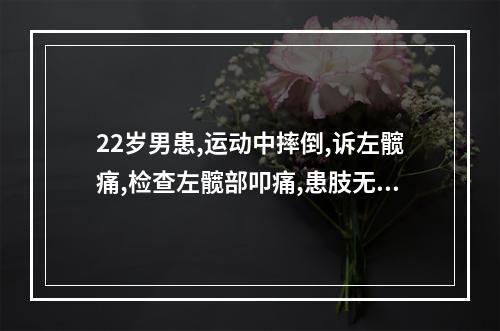 22岁男患,运动中摔倒,诉左髋痛,检查左髋部叩痛,患肢无外旋