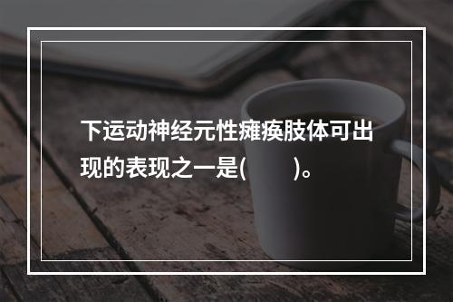 下运动神经元性瘫痪肢体可出现的表现之一是(　　)。