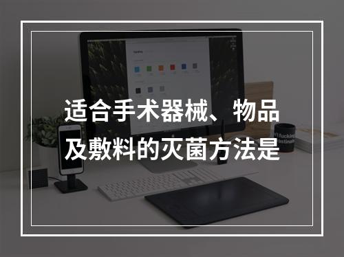 适合手术器械、物品及敷料的灭菌方法是