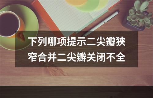 下列哪项提示二尖瓣狭窄合并二尖瓣关闭不全