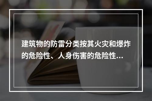 建筑物的防雷分类按其火灾和爆炸的危险性、人身伤害的危险性、政