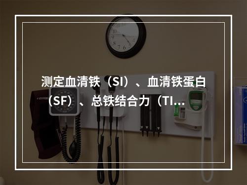 测定血清铁（SI）、血清铁蛋白（SF）、总铁结合力（TIBC