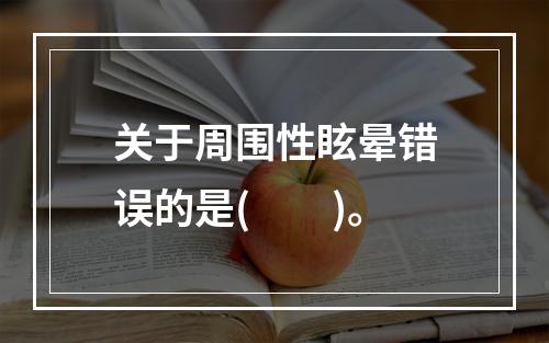 关于周围性眩晕错误的是(　　)。