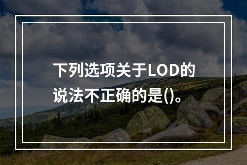 下列选项关于LOD的说法不正确的是()。