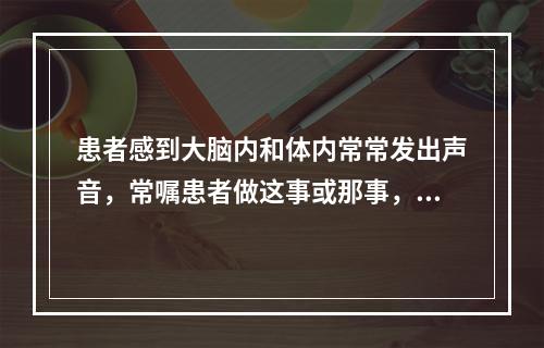 患者感到大脑内和体内常常发出声音，常嘱患者做这事或那事，使其