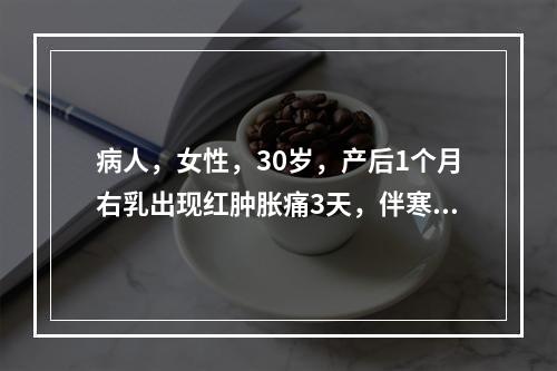 病人，女性，30岁，产后1个月右乳出现红肿胀痛3天，伴寒战高