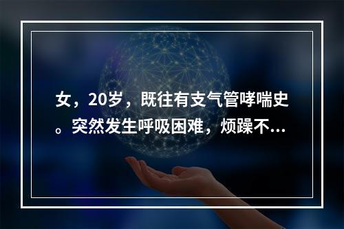 女，20岁，既往有支气管哮喘史。突然发生呼吸困难，烦躁不安、