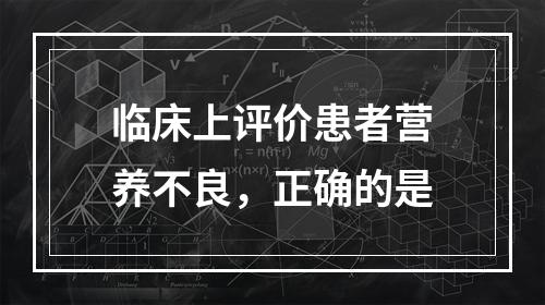 临床上评价患者营养不良，正确的是