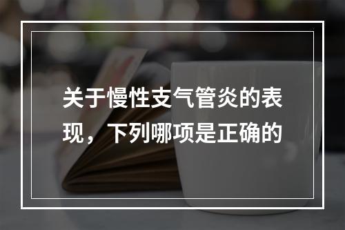 关于慢性支气管炎的表现，下列哪项是正确的