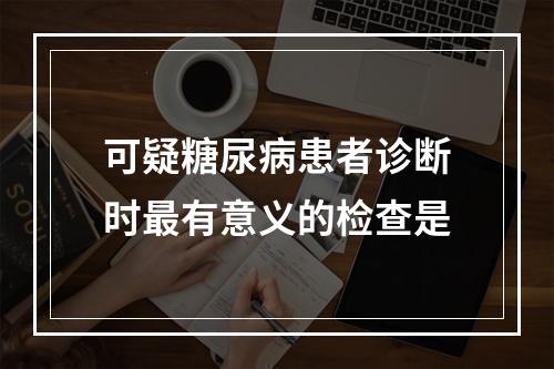 可疑糖尿病患者诊断时最有意义的检查是