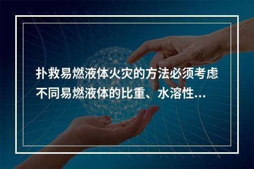 扑救易燃液体火灾的方法必须考虑不同易燃液体的比重、水溶性和各