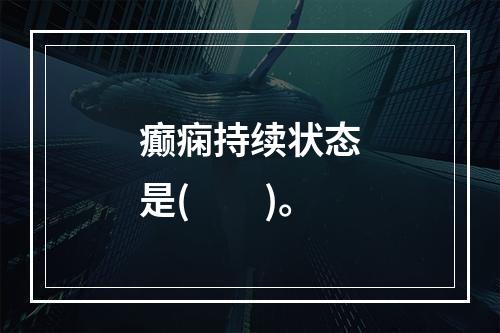 癫痫持续状态是(　　)。