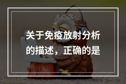 关于免疫放射分析的描述，正确的是