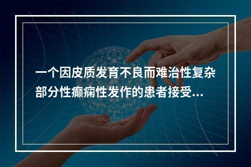 一个因皮质发育不良而难治性复杂部分性癫痫性发作的患者接受了左