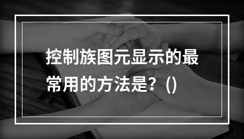 控制族图元显示的最常用的方法是？()