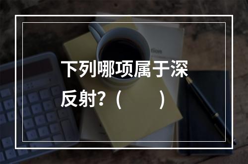 下列哪项属于深反射？(　　)