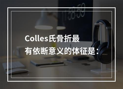 Colles氏骨折最有依断意义的体征是：