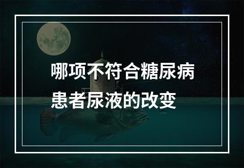 哪项不符合糖尿病患者尿液的改变