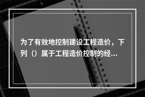 为了有效地控制建设工程造价，下列（）属于工程造价控制的经济措