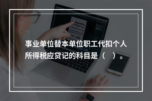 事业单位替本单位职工代扣个人所得税应贷记的科目是（　）。