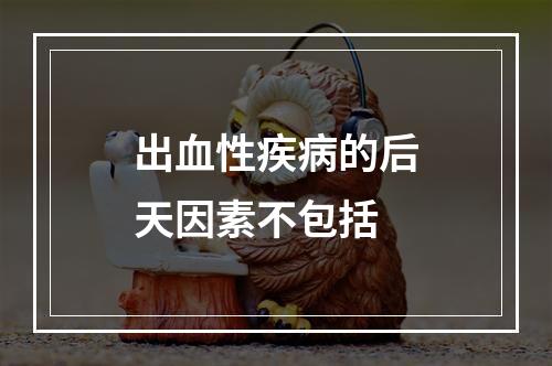 出血性疾病的后天因素不包括