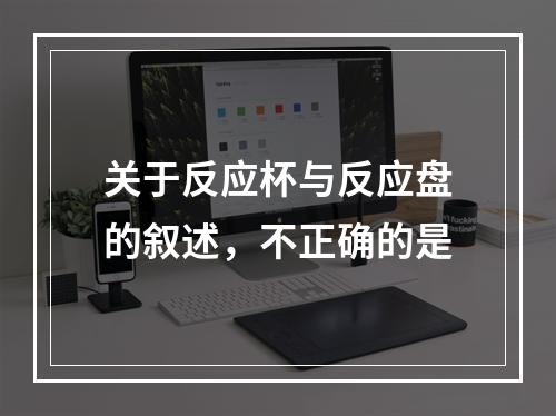 关于反应杯与反应盘的叙述，不正确的是