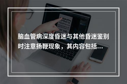 脑血管病深度昏迷与其他昏迷鉴别时注意扬鞭现象，其内容包括哪些