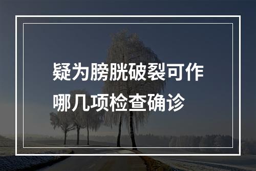 疑为膀胱破裂可作哪几项检查确诊