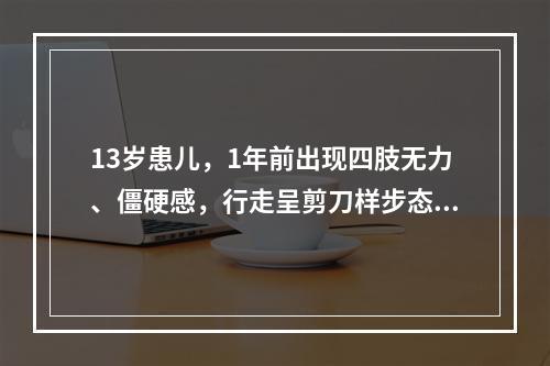 13岁患儿，1年前出现四肢无力、僵硬感，行走呈剪刀样步态，病