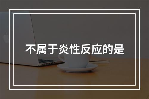 不属于炎性反应的是