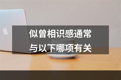 似曾相识感通常与以下哪项有关