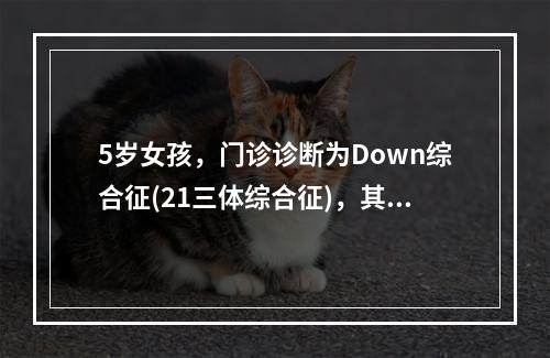 5岁女孩，门诊诊断为Down综合征(21三体综合征)，其核型