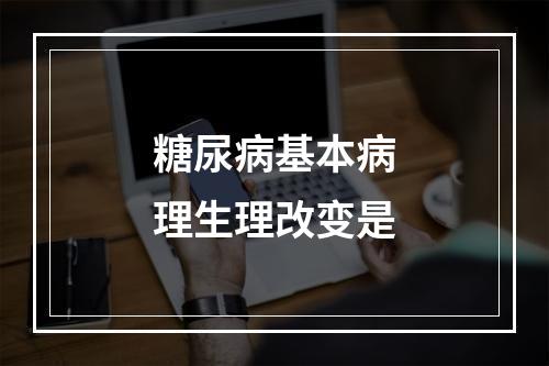 糖尿病基本病理生理改变是