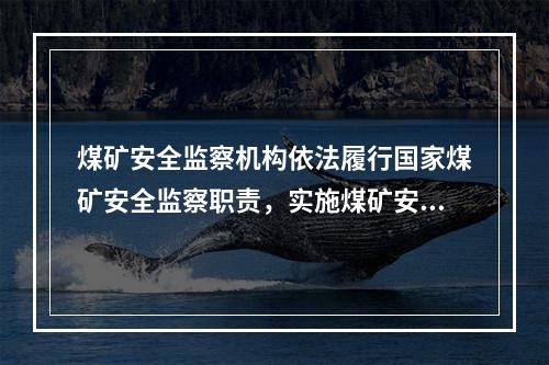 煤矿安全监察机构依法履行国家煤矿安全监察职责，实施煤矿安全监