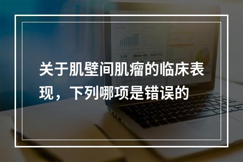 关于肌壁间肌瘤的临床表现，下列哪项是错误的