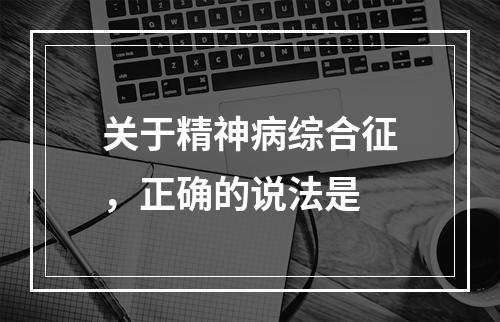 关于精神病综合征，正确的说法是