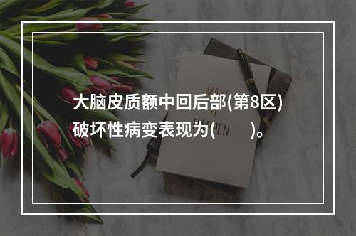 大脑皮质额中回后部(第8区)破坏性病变表现为(　　)。