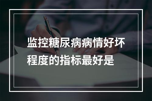 监控糖尿病病情好坏程度的指标最好是