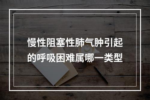 慢性阻塞性肺气肿引起的呼吸困难属哪一类型